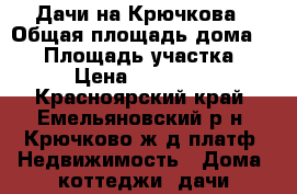 Дачи на Крючкова › Общая площадь дома ­ 60 › Площадь участка ­ 6 › Цена ­ 350 000 - Красноярский край, Емельяновский р-н, Крючково ж/д платф. Недвижимость » Дома, коттеджи, дачи продажа   